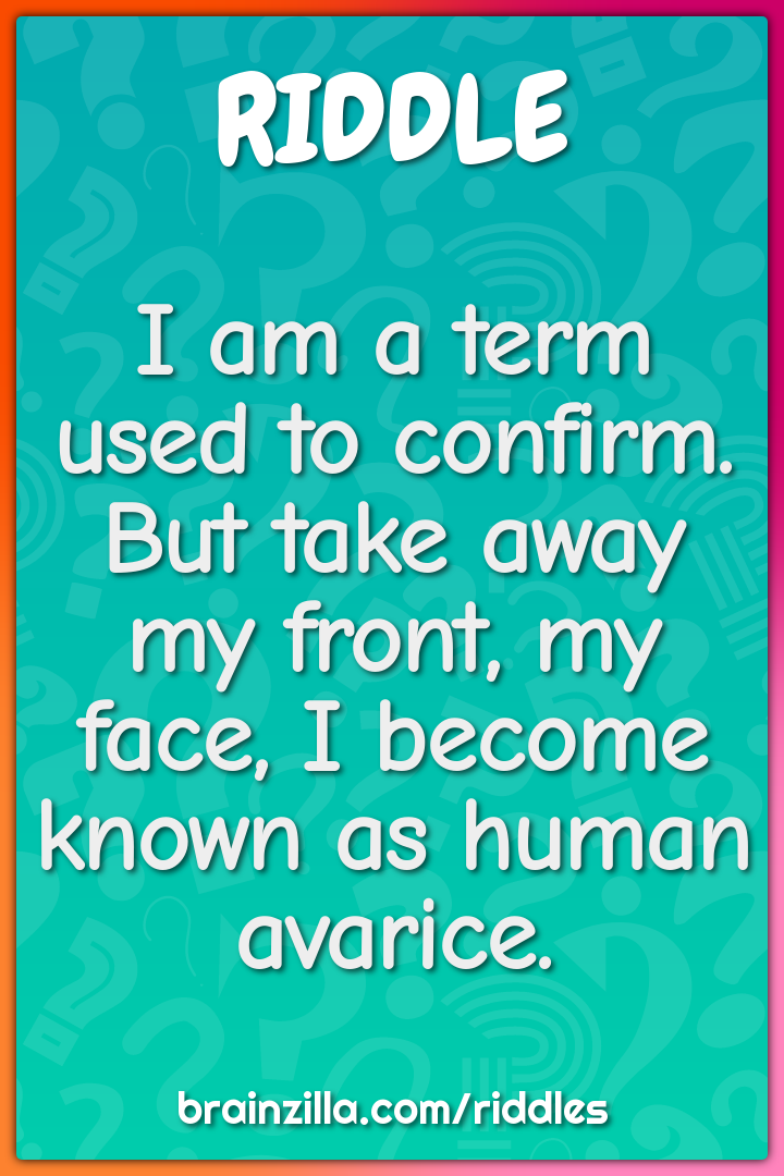 I am a term used to confirm. But take away my front, my face, I become...