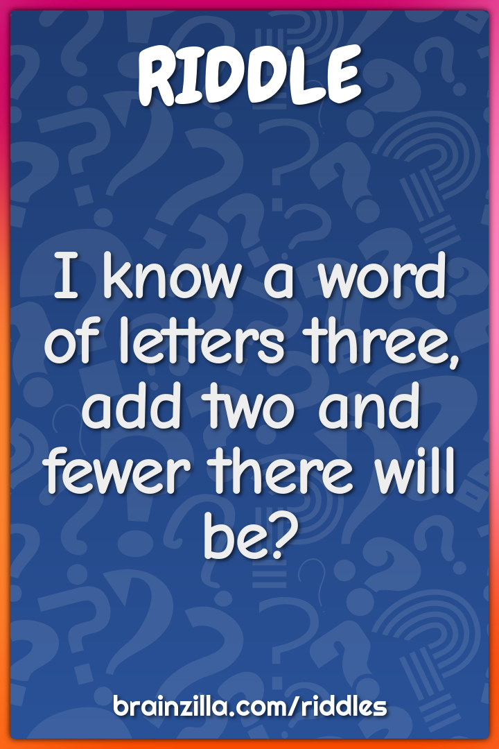 I know a word of letters three, add two and fewer there will be?