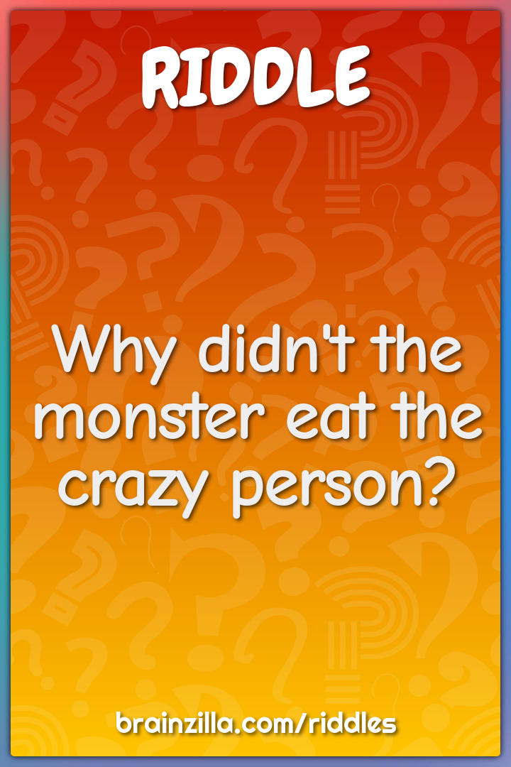Why didn't the monster eat the crazy person?
