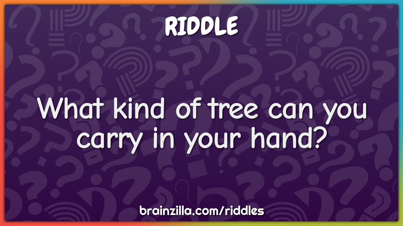 What kind of tree can you carry in your hand?