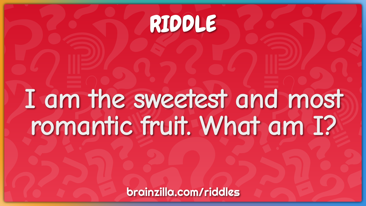 I am the sweetest and most romantic fruit. What am I?