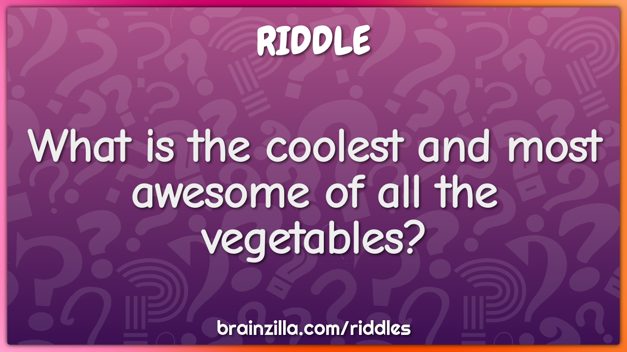 What is the coolest and most awesome of all the vegetables?