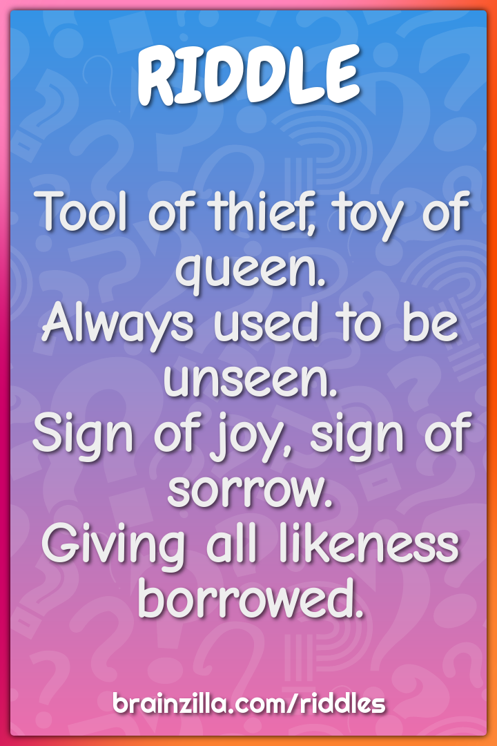 Tool of thief, toy of queen.  Always used to be unseen.  Sign of joy,...