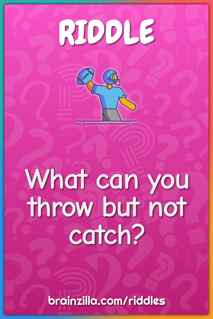 What can you throw but not catch?