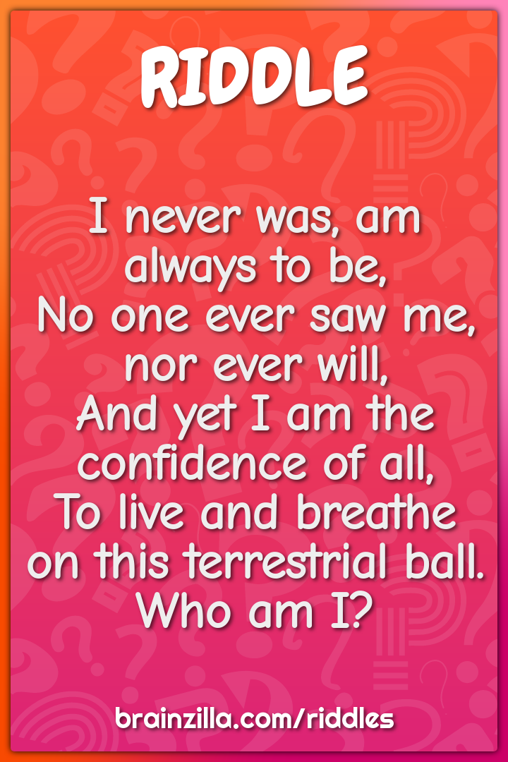I never was, am always to be,  No one ever saw me, nor ever will,  And...