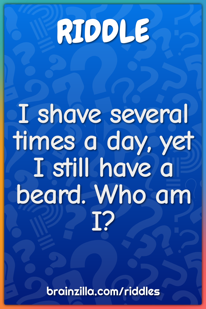 I shave several times a day, yet I still have a beard. Who am I?