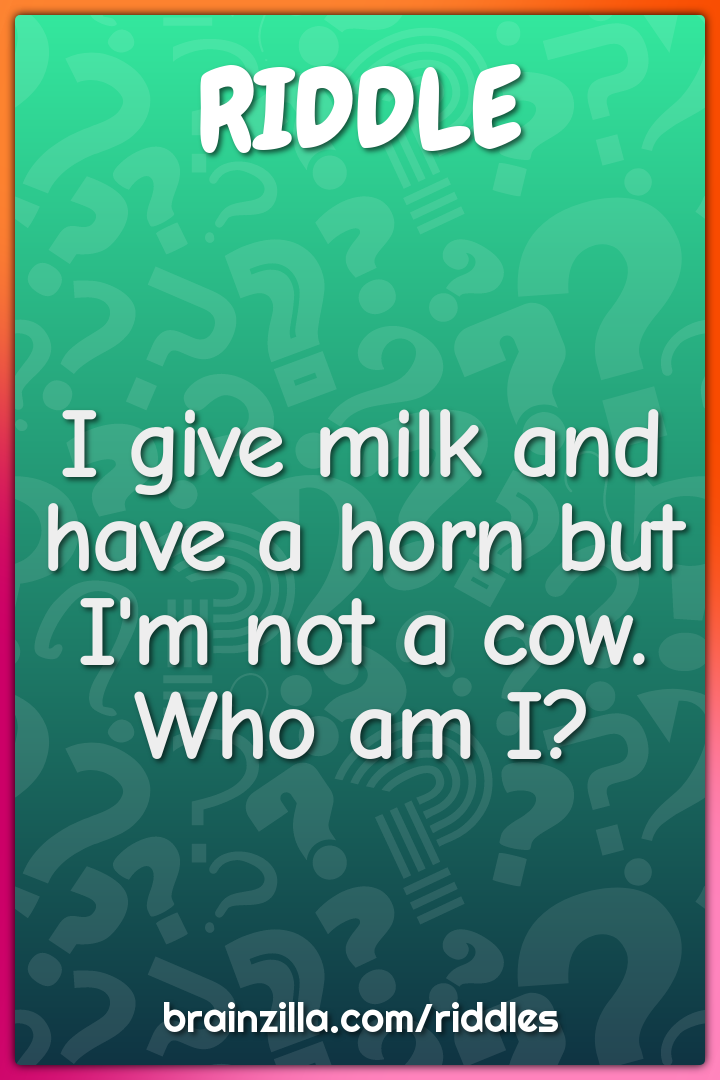 I give milk and have a horn but I'm not a cow. Who am I?