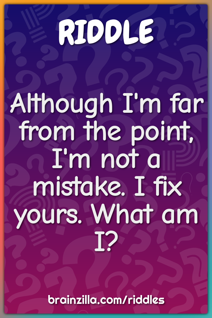 Although I'm far from the point, I'm not a mistake. I fix yours. What...