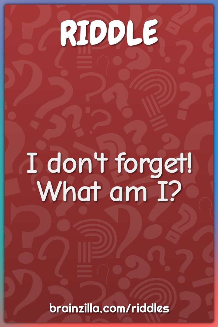 I don't forget! What am I?