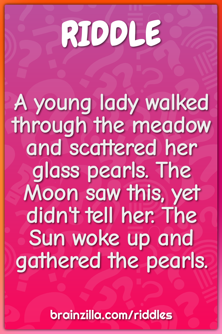 A young lady walked through the meadow and scattered her glass pearls....