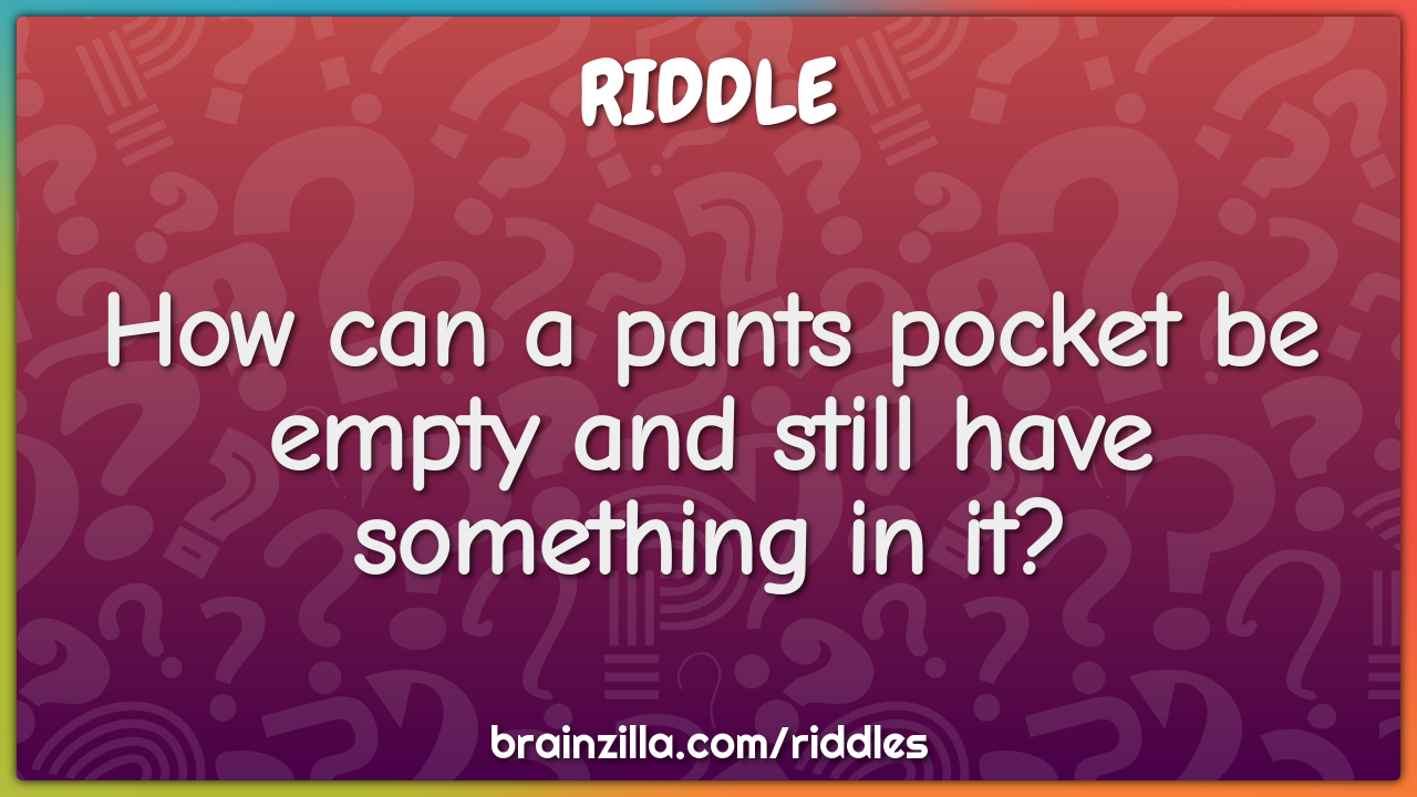 How can a pants pocket be empty and still have something in it?