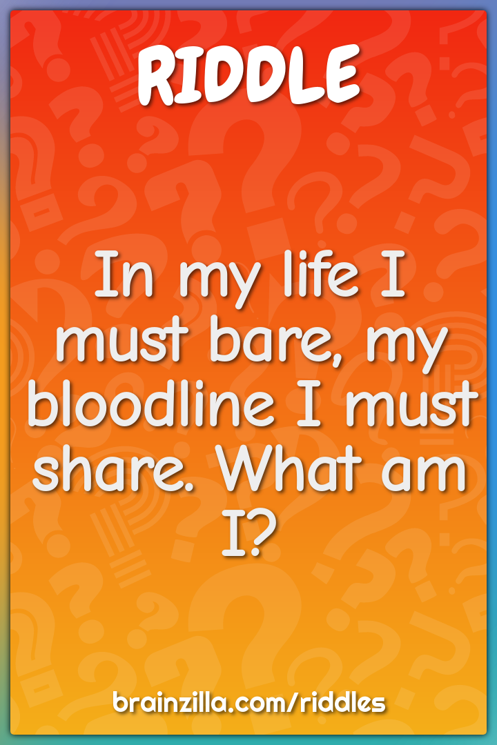 In my life I must bare, my bloodline I must share. What am I?