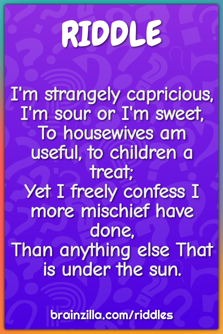 I'm strangely capricious, I'm sour or I'm sweet,  To housewives am...