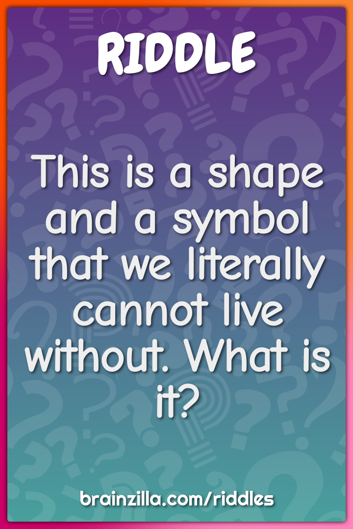 This is a shape and a symbol that we literally cannot live without....