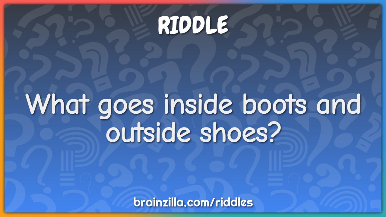 What goes inside boots and outside shoes?