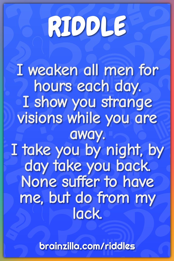 I weaken all men for hours each day.  I show you strange visions while...