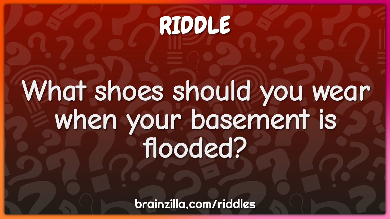 What shoes should you wear when your basement is flooded?