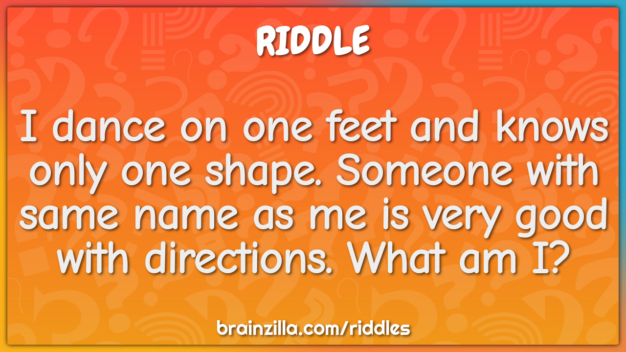 I dance on one feet and knows only one shape. Someone with same name...