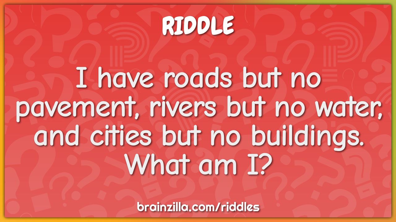 I have roads but no pavement, rivers but no water, and cities but no...