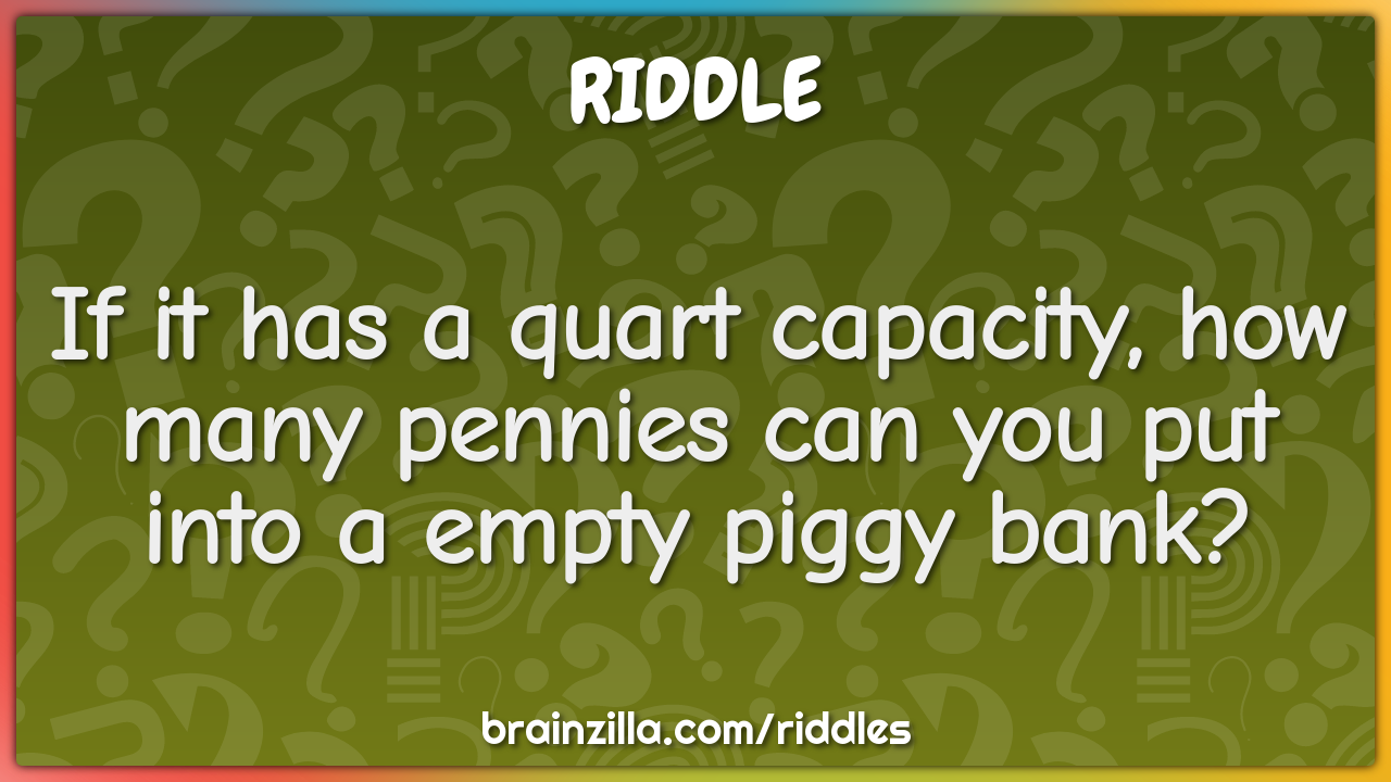 If it has a quart capacity, how many pennies can you put into a empty...