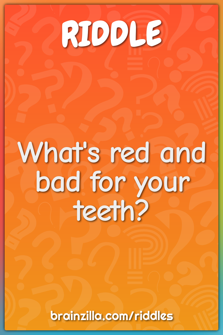 What's red and bad for your teeth?