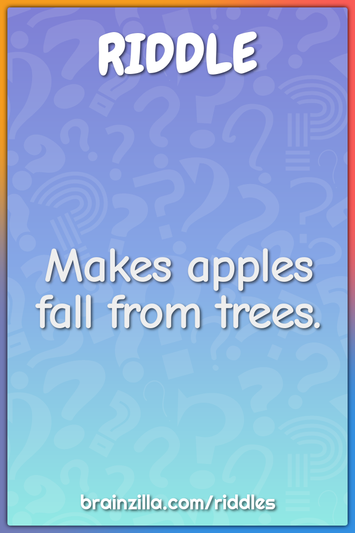 Makes apples fall from trees.