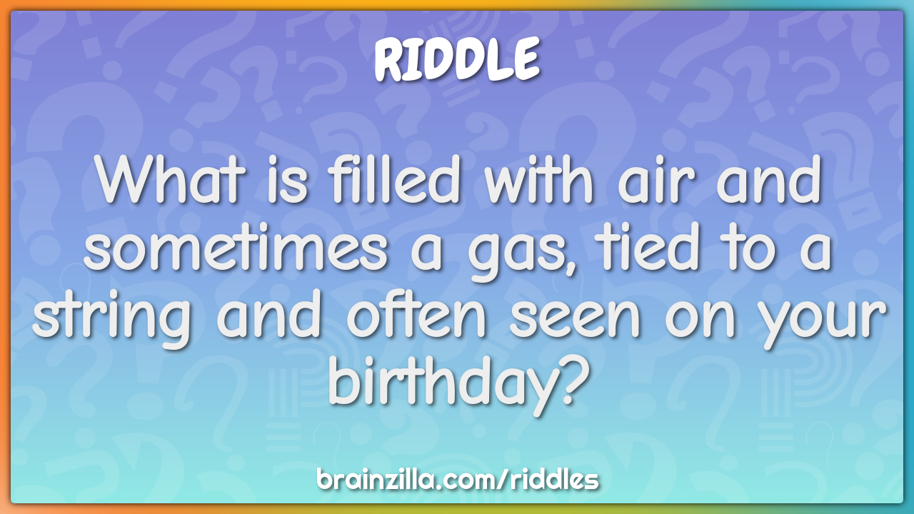 What is filled with air and sometimes a gas, tied to a string and...