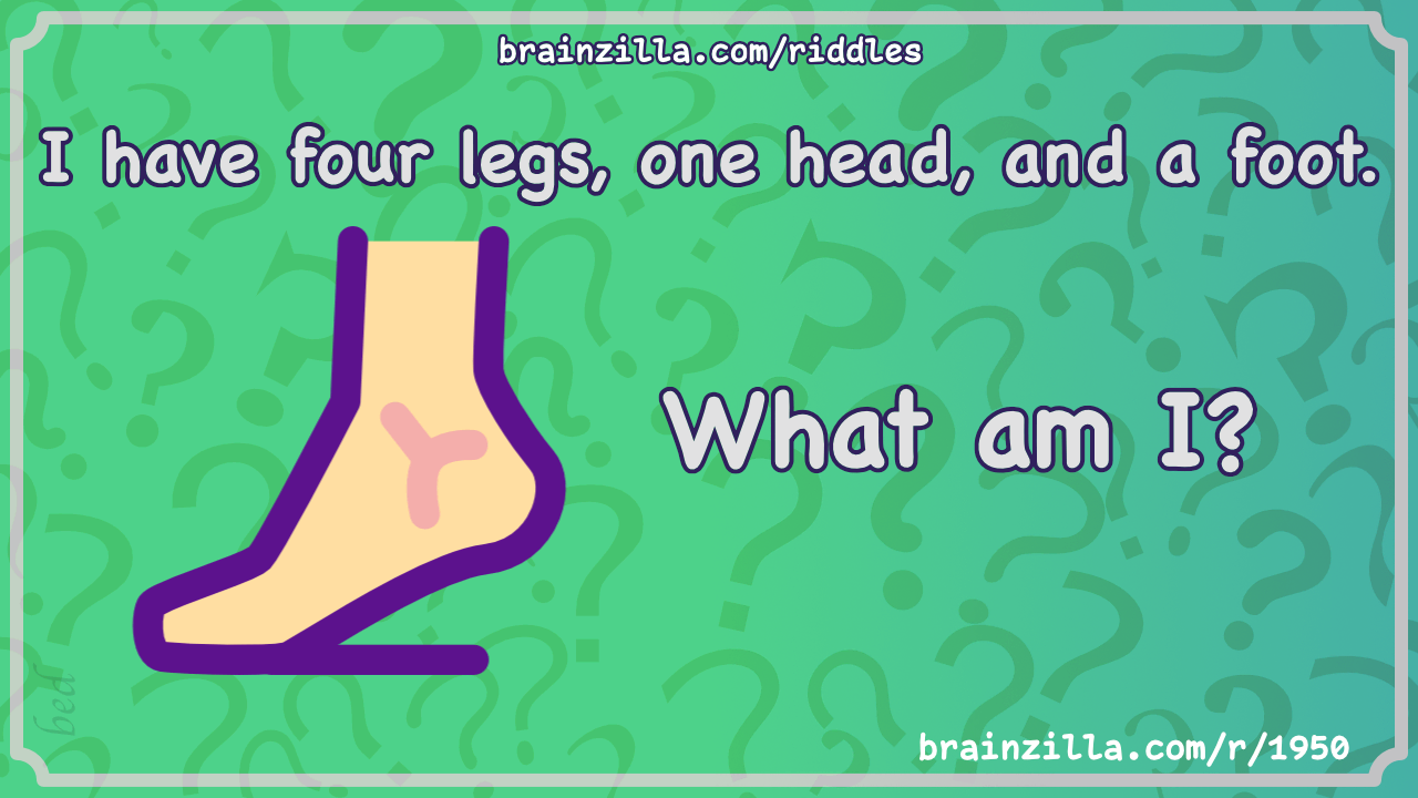 I have four legs, one head, and a foot. What am I?