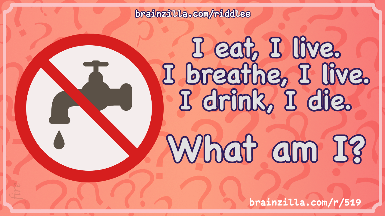I eat, I live. I breathe, I live. I drink, I die. What am I?