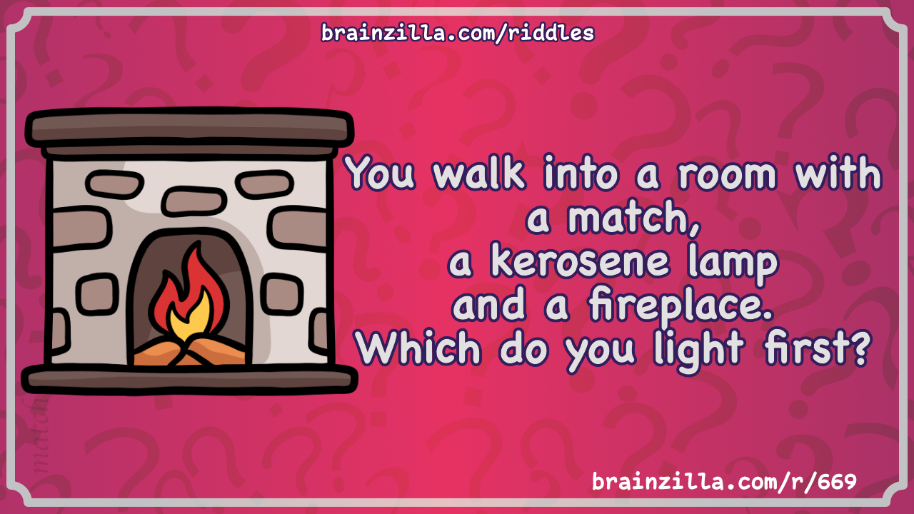 You Walk Into A Room With A Match A Kerosene Lamp And A Fireplace Riddle Answer Brainzilla