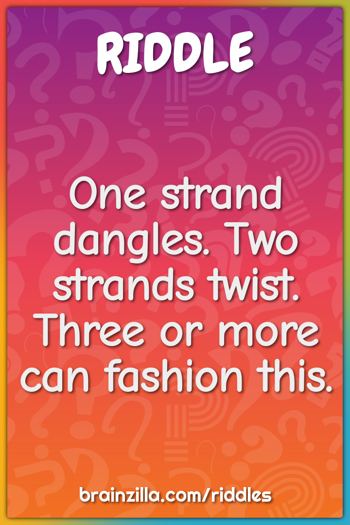 One strand dangles. Two strands twist.  Three or more can fashion...