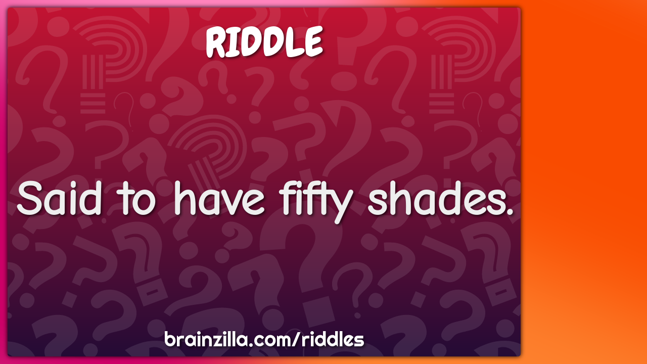 Said to have fifty shades.