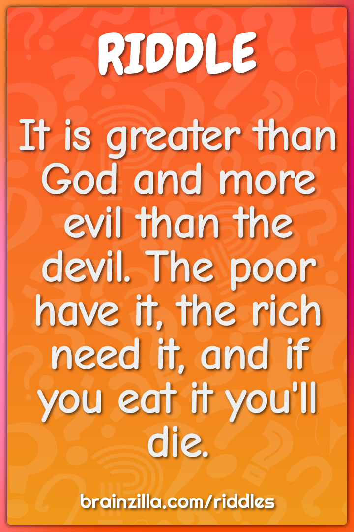 It is greater than God and more evil than the devil. The poor have it,...