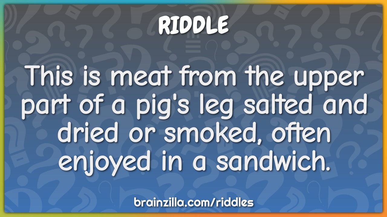 This is meat from the upper part of a pig's leg salted and dried or...