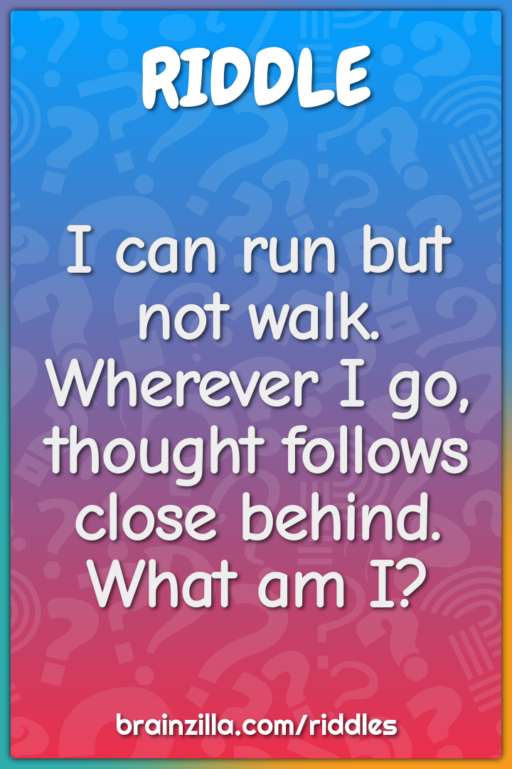 I can run but not walk. Wherever I go, thought follows close behind....