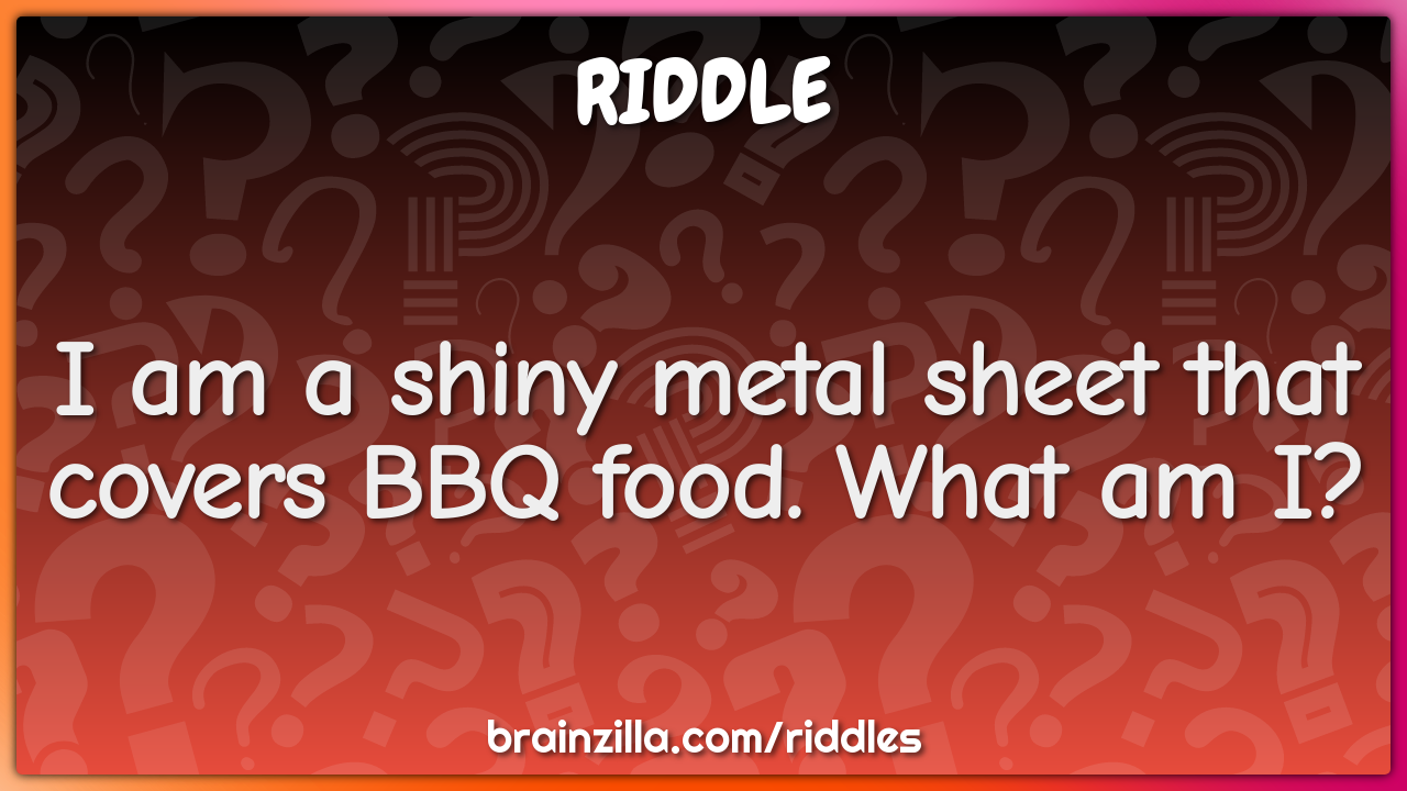 I am a shiny metal sheet that covers BBQ food. What am I?