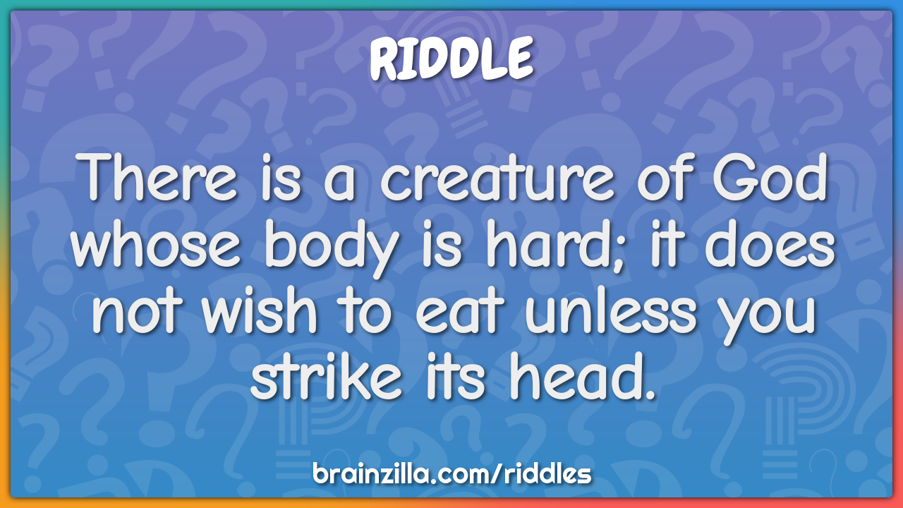 There is a creature of God whose body is hard; it does not wish to eat...