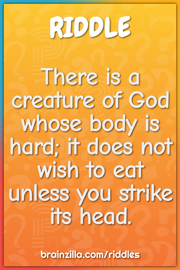 There is a creature of God whose body is hard; it does not wish to eat...