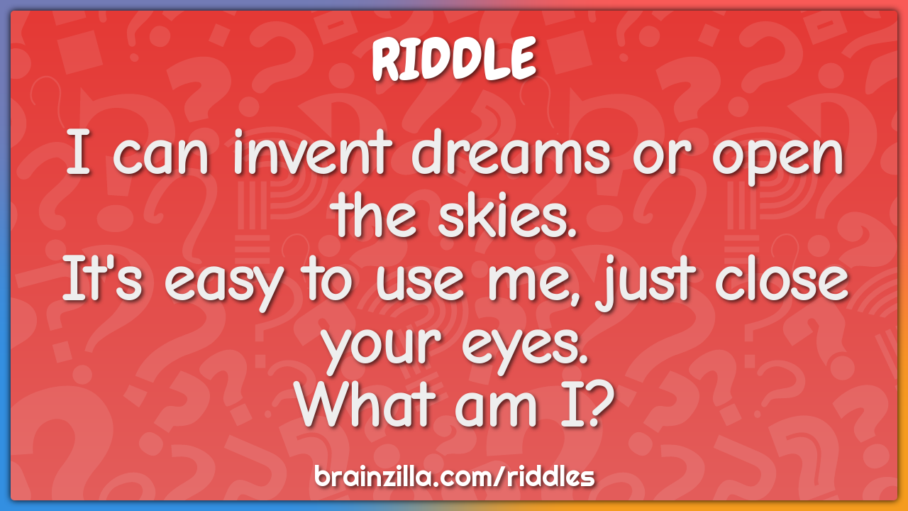 I can invent dreams or open the skies.  It's easy to use me, just...