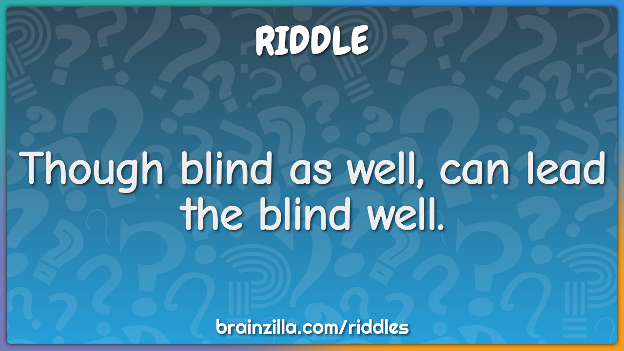 Though blind as well, can lead the blind well.