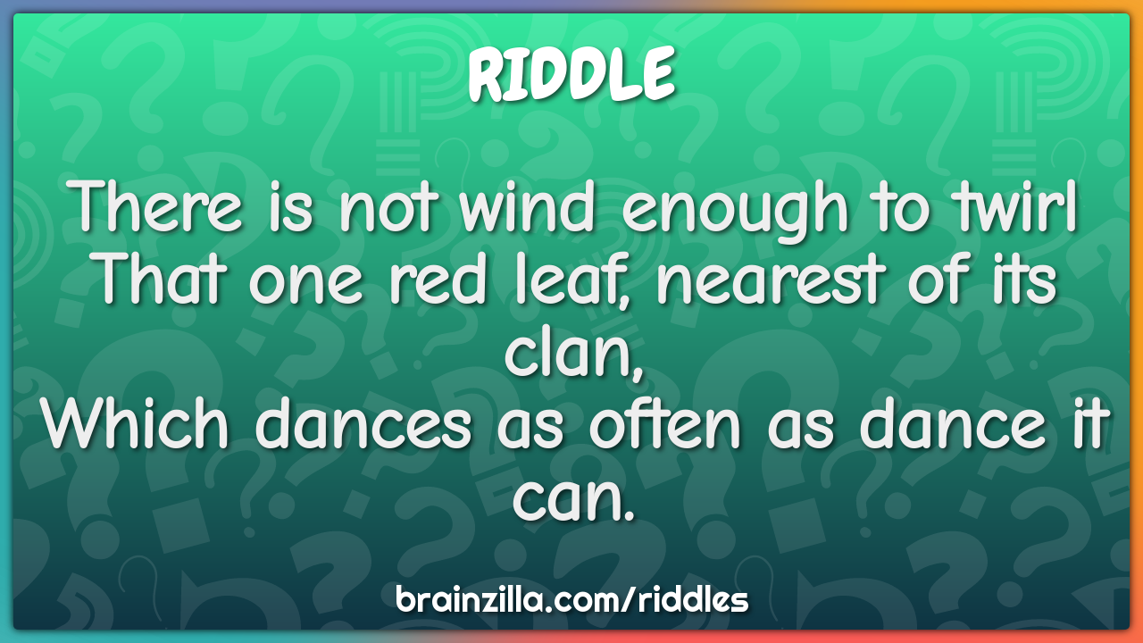There is not wind enough to twirl  That one red leaf, nearest of its...