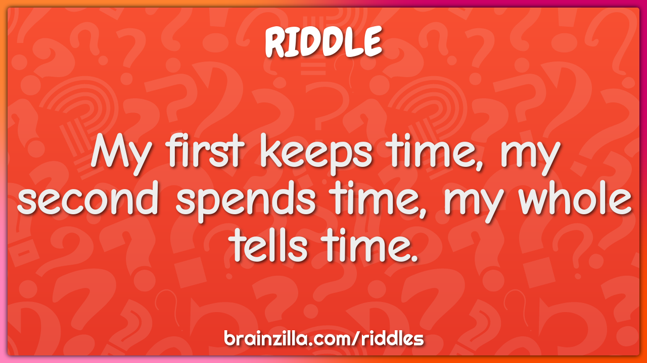 My first keeps time, my second spends time, my whole tells time.