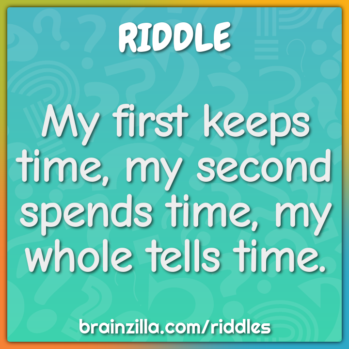 My first keeps time, my second spends time, my whole tells time.