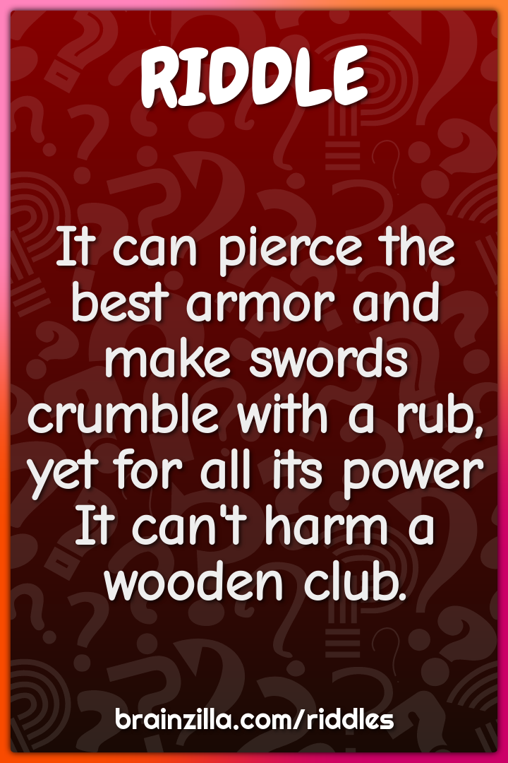It can pierce the best armor and make swords crumble with a rub,  yet...
