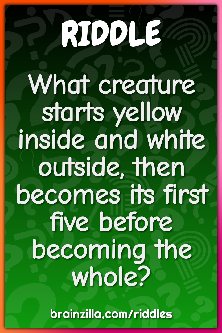 What creature starts yellow inside and white outside, then becomes its...