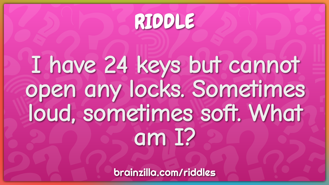 I have 24 keys but cannot open any locks. Sometimes loud, sometimes...