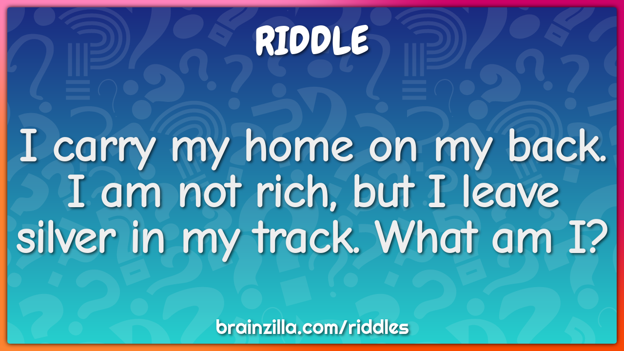 I carry my home on my back. I am not rich, but I leave silver in my...