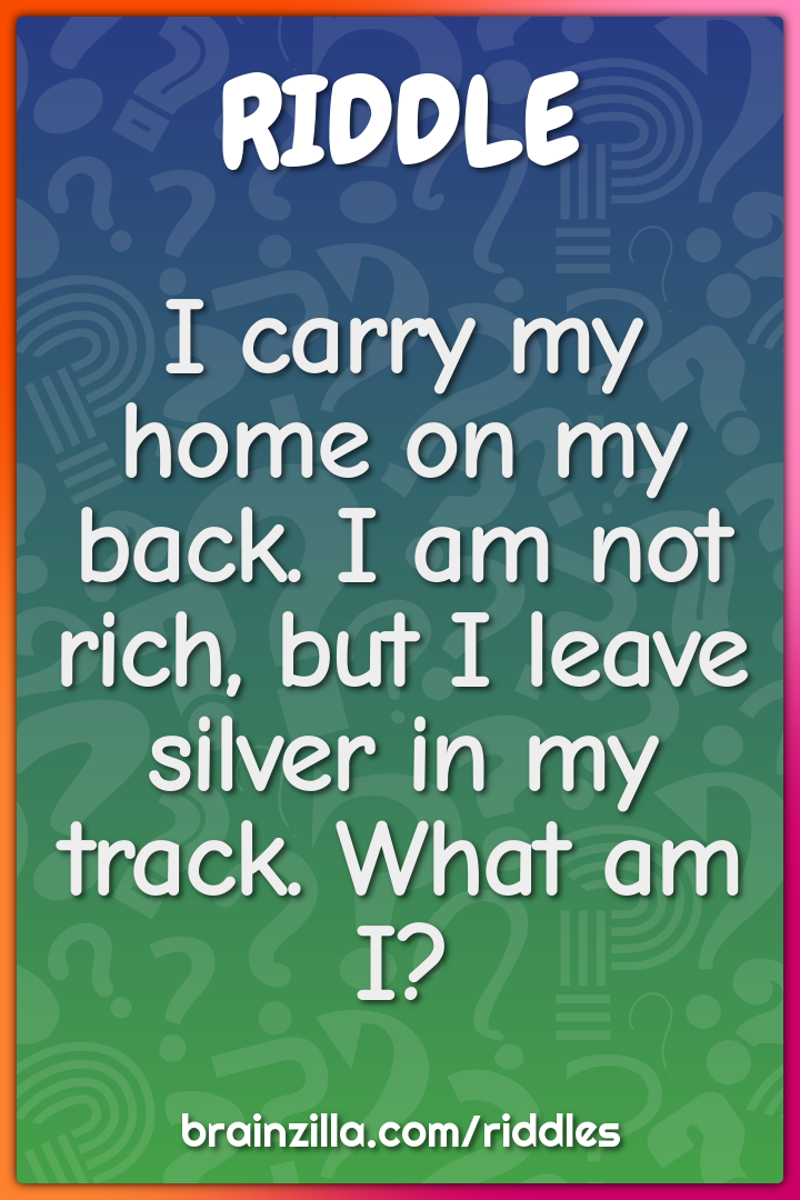 I carry my home on my back. I am not rich, but I leave silver in my...