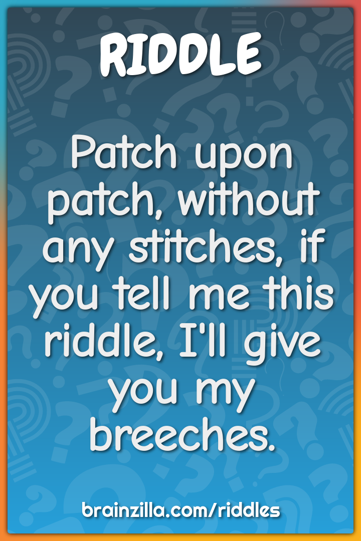 Patch upon patch, without any stitches, if you tell me this riddle,...