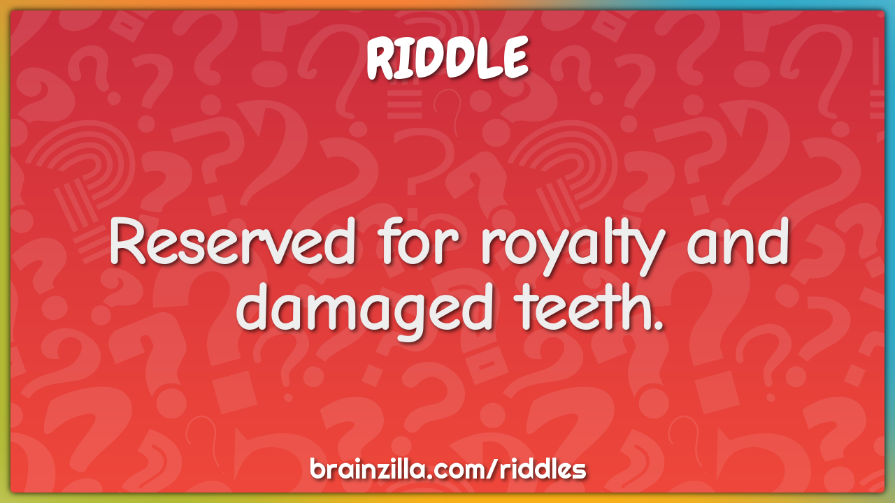 Reserved for royalty and damaged teeth.